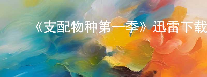 陈佳惠发布《支配物种第一季》迅雷下载/在线观看-魔幻科幻-美剧天堂